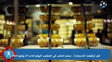 هل ارتفعت الأسعار؟.. سعر الذهب في المغرب اليوم الأحد 27 يوليو 2025